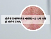 疗癣卡西甫散和阿维a胶囊能一起吃吗 维阿舒 疗癣卡西甫丸