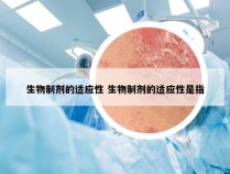 生物制剂的适应性 生物制剂的适应性是指