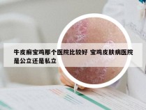 牛皮癣宝鸡那个医院比较好 宝鸡皮肤病医院是公立还是私立