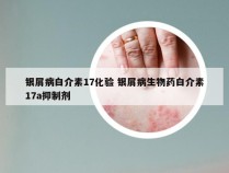 银屑病白介素17化验 银屑病生物药白介素17a抑制剂