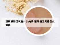 银屑病和湿气有什么关系 银屑病湿气重怎么调理