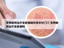 生物制剂治疗皮肤病维持多长时门门 生物制剂治疗皮肤病吗