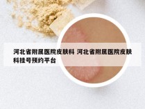 河北省附属医院皮肤科 河北省附属医院皮肤科挂号预约平台
