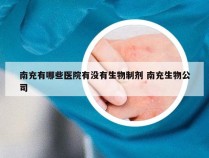 南充有哪些医院有没有生物制剂 南充生物公司