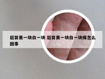 后背黑一块白一块 后背黑一块白一块痒怎么回事