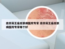 南京蒋王庙皮肤病医院专家 南京蒋王庙皮肤病医院专家哪个好