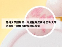 苏州大学附属第一附属医院皮肤科 苏州大学附属第一附属医院皮肤科专家
