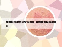 生物制剂都是哪家医院有 生物制剂医院都有吗