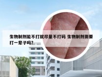 生物制剂能不打就尽量不打码 生物制剂需要打一辈子吗?