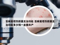 百癣夏塔热胶囊主治功能 百癣夏塔热胶囊主治功能多少钱一盒重庆产