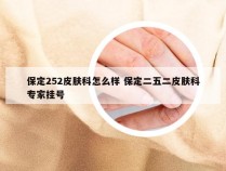 保定252皮肤科怎么样 保定二五二皮肤科专家挂号