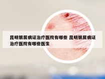 昆明银屑病证治疗医院有哪些 昆明银屑病证治疗医院有哪些医生