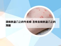清除防盗门上的牛皮癣 怎样去除防盗门上的薄膜