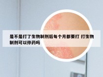 是不是打了生物制剂后每个月都要打 打生物制剂可以停药吗