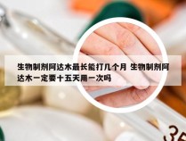 生物制剂阿达木最长能打几个月 生物制剂阿达木一定要十五天用一次吗