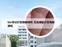 hiv可以打生物制剂吗 艾滋病能打生物制剂吗