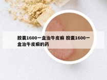 胶囊1600一盒治牛皮癣 胶囊1600一盒治牛皮癣的药