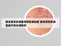 糖皮激素的减量使银屑病加重 糖皮质激素减量副作用会减轻吗