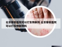 北京那些医院可以打生物制剂 北京那些医院可以打生物制剂吗