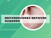 雅美罗生物制剂价格哪里买 雅美罗是生物制剂还是免疫制剂