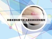 长春皮肤科那个好 长春皮肤科好的医院