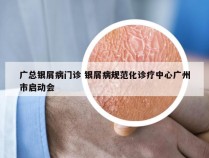 广总银屑病门诊 银屑病规范化诊疗中心广州市启动会