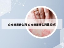 白皮癣用什么药 白皮癣用什么药比较好?