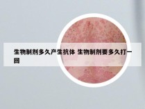 生物制剂多久产生抗体 生物制剂要多久打一回