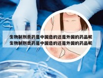 生物制剂类药是中国造的还是外国的药品呢 生物制剂类药是中国造的还是外国的药品呢