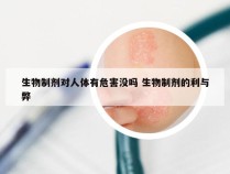 生物制剂对人体有危害没吗 生物制剂的利与弊