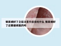 银屑病好了之后注意不应该吃什么 银屑病好了还要继续服药吗