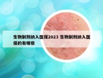 生物制剂纳入医保2023 生物制剂纳入医保的有哪些