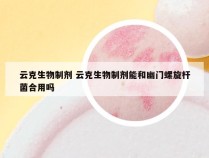 云克生物制剂 云克生物制剂能和幽门螺旋杆菌合用吗