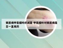 银屑病甲氨蝶呤的减量 甲氨蝶呤对银屑病是否一直用药