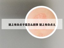 腿上有白点子是怎么回事 腿上有白点儿