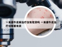 一来康牛皮癣治疗仪有现货吗 一来康牛皮治疗仪哪里有卖