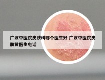 广汉中医院皮肤科哪个医生好 广汉中医院皮肤黄医生电话