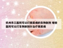 杭州市三医院可以打银屑病的生物制剂 哪些医院可以打生物制剂针治疗银屑病
