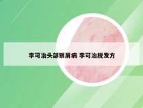 李可治头部银屑病 李可治脱发方