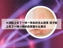 小孩脸上长了一块一块白的怎么回事 孩子脸上长了一块一块的白斑是什么情况