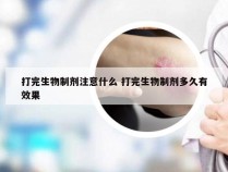 打完生物制剂注意什么 打完生物制剂多久有效果