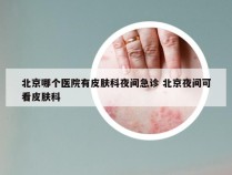 北京哪个医院有皮肤科夜间急诊 北京夜间可看皮肤科