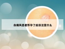 白癜风患者怀孕了应该注意什么