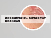 盐城治银屑病文峰9关心 盐城文峰医院治疗静脉曲张怎么样