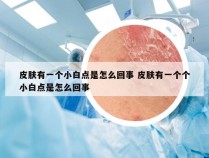 皮肤有一个小白点是怎么回事 皮肤有一个个小白点是怎么回事