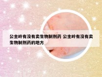 公主岭有没有卖生物制剂药 公主岭有没有卖生物制剂药的地方