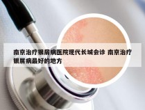 南京治疗银屑病医院现代长城会诊 南京治疗银屑病最好的地方