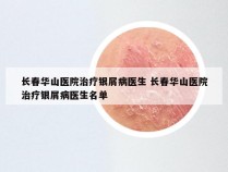 长春华山医院治疗银屑病医生 长春华山医院治疗银屑病医生名单