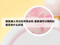 银屑病人可以吃苟奇水吗 银屑病可以喝枸杞原浆有什么好处