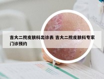 吉大二院皮肤科出诊表 吉大二院皮肤科专家门诊预约